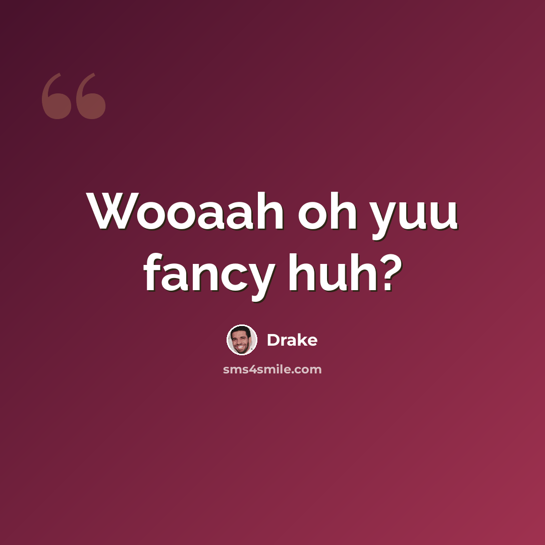 “Wooaah oh yuu fancy huh?” quote by Drake