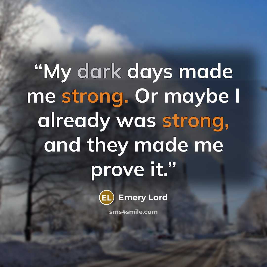 “My dark days made me strong. Or maybe I already was strong, and they made me prove it.” quote by Emery Lord