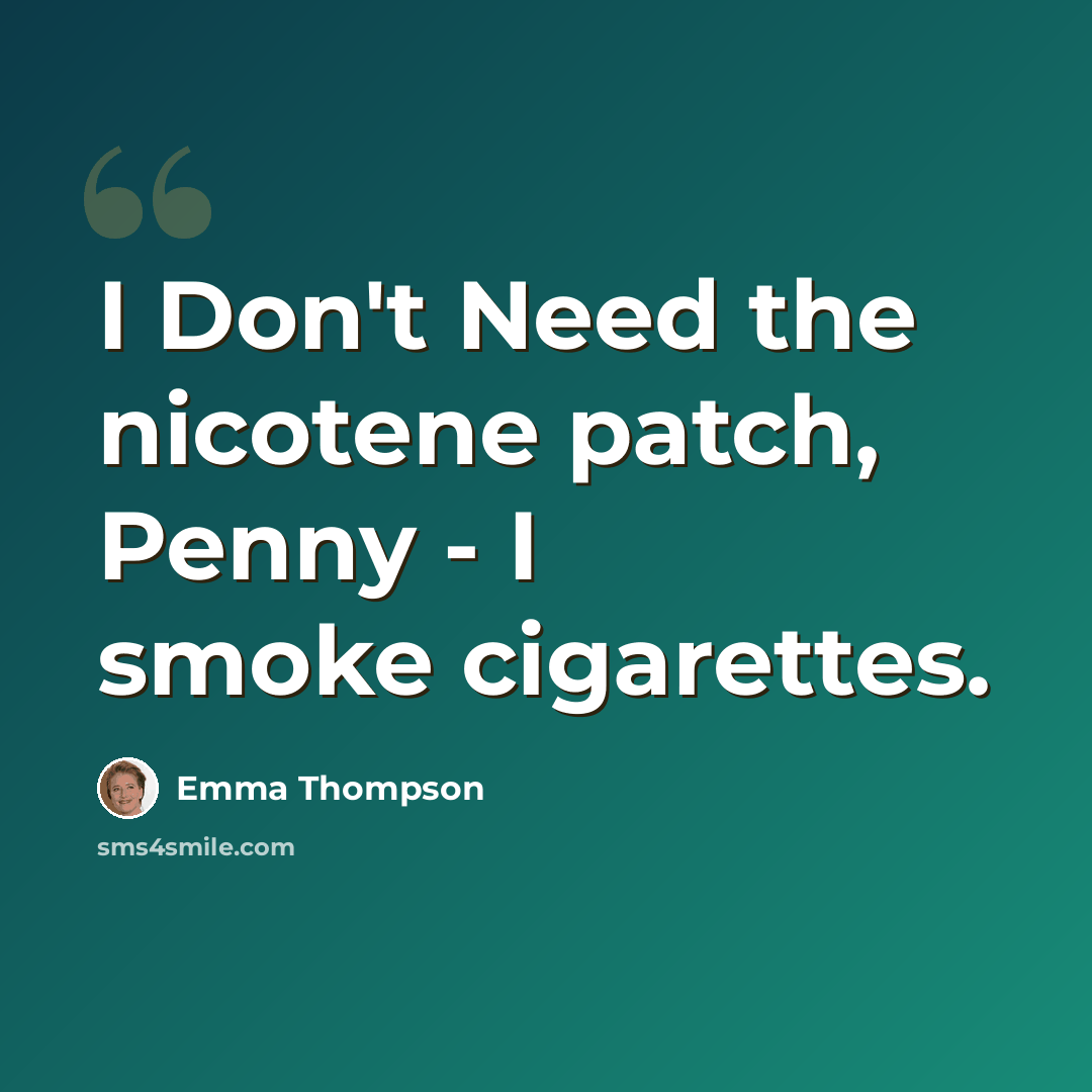 “I Don't Need the nicotene patch, Penny - I smoke cigarettes.” quote by Emma Thompson