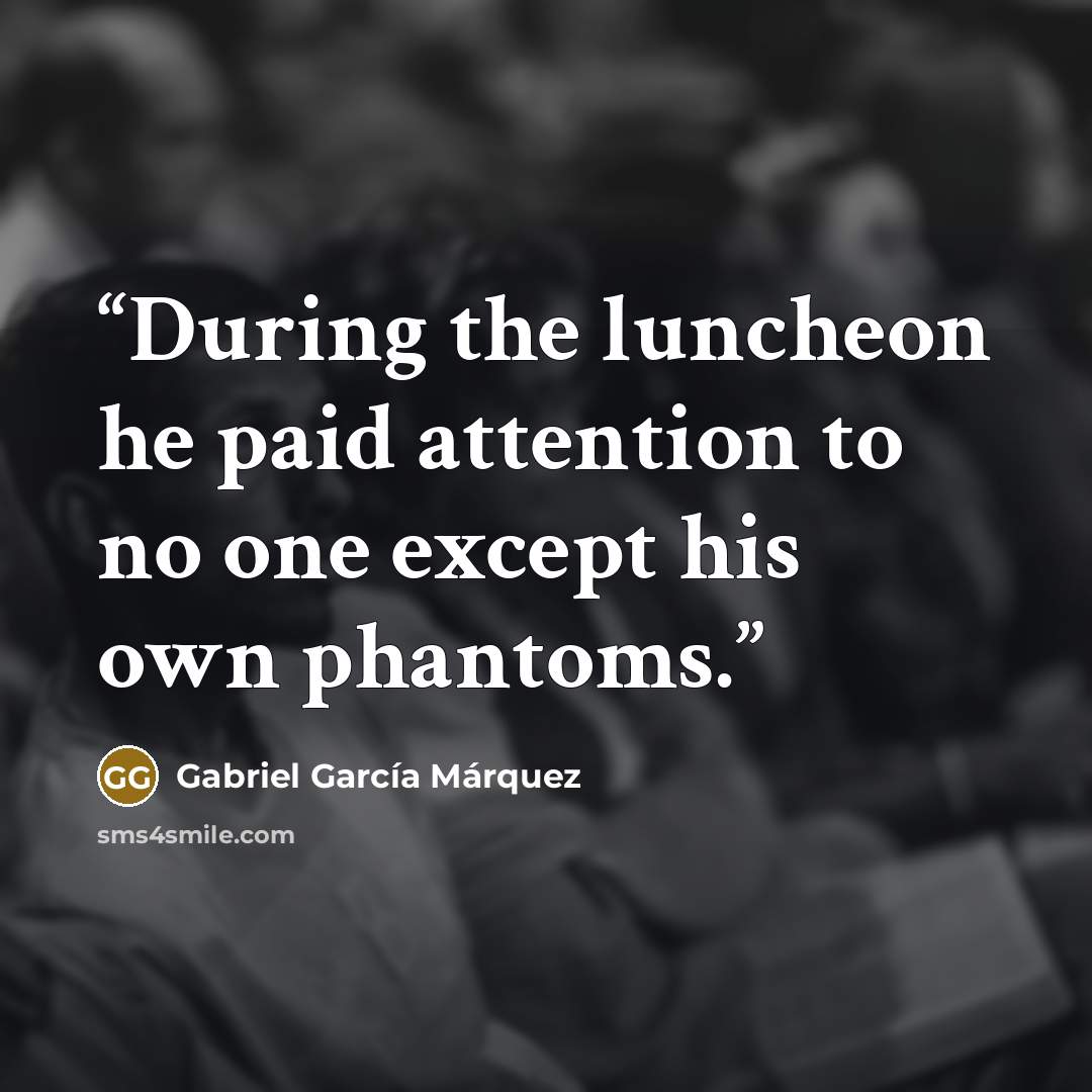 “During the luncheon he paid attention to no one except his own phantoms.” quote by Gabriel García Márquez