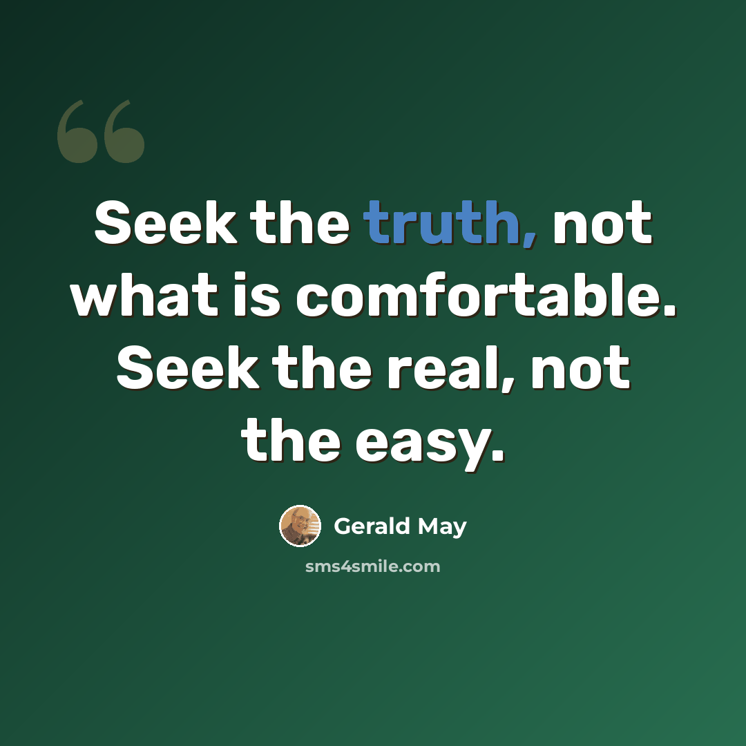 “Seek the truth, not what is comfortable. Seek the real, not the easy.” quote by Gerald May