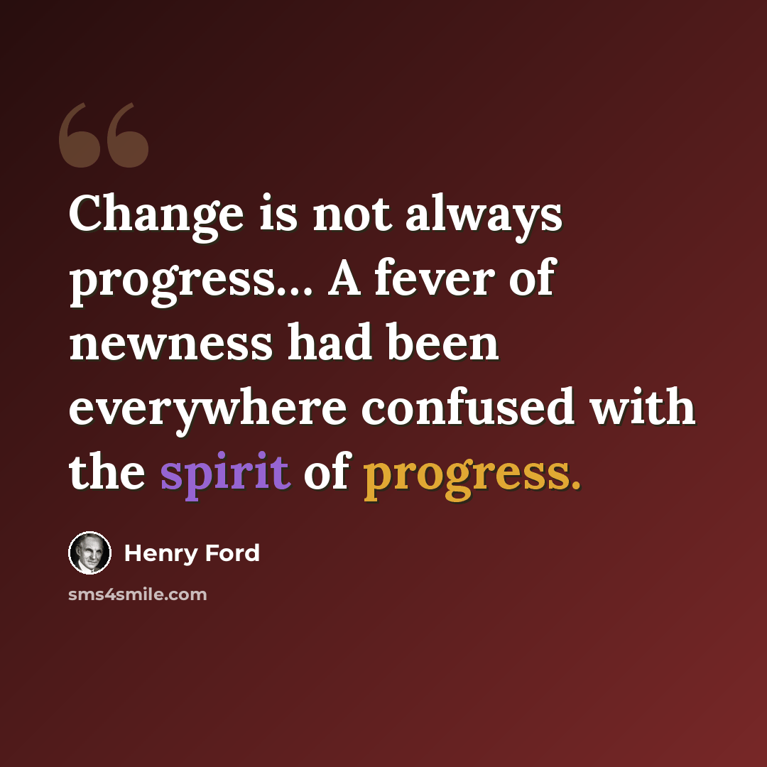“Change is not always progress… A fever of newness had been everywhere confused with the spirit of progress.” quote by Henry Ford
