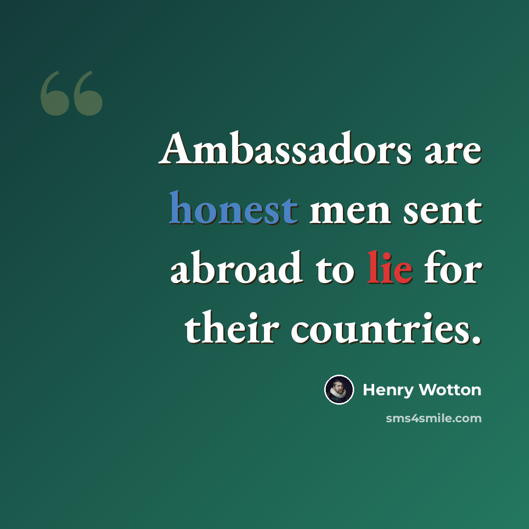 “Ambassadors are honest men sent abroad to lie for their countries.” quote by Henry Wotton