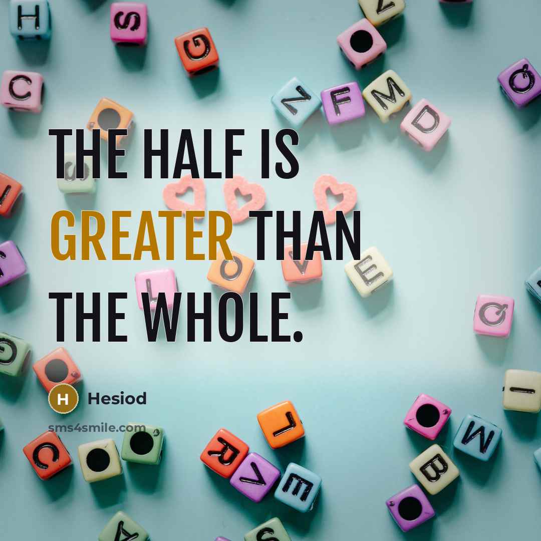 “The half is greater than the whole.” quote by Hesiod
