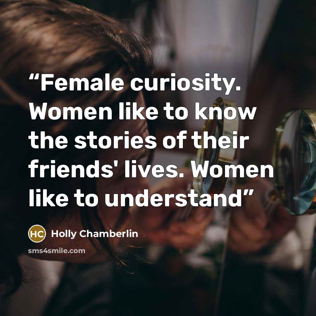 “Female curiosity. Women like to know the stories of their friends' lives. Women like to understand” quote by Holly Chamberlin
