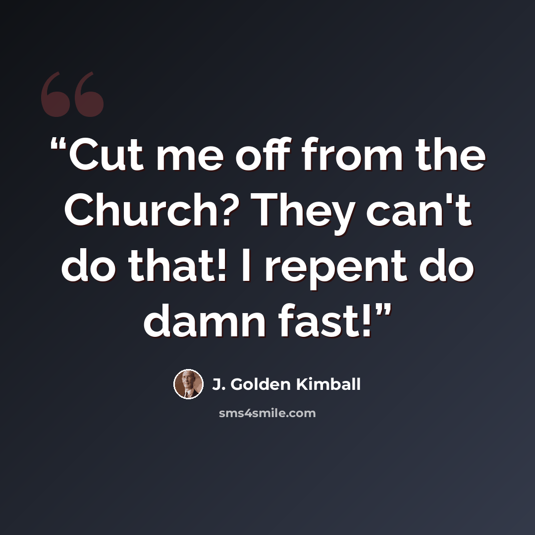 “Cut me off from the Church? They can't do that! I repent do damn fast!” quote by J. Golden Kimball