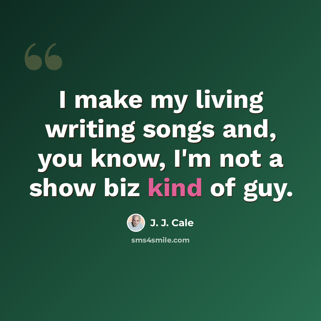 “I make my living writing songs and, you know, I'm not a show biz kind of guy.” quote by J. J. Cale