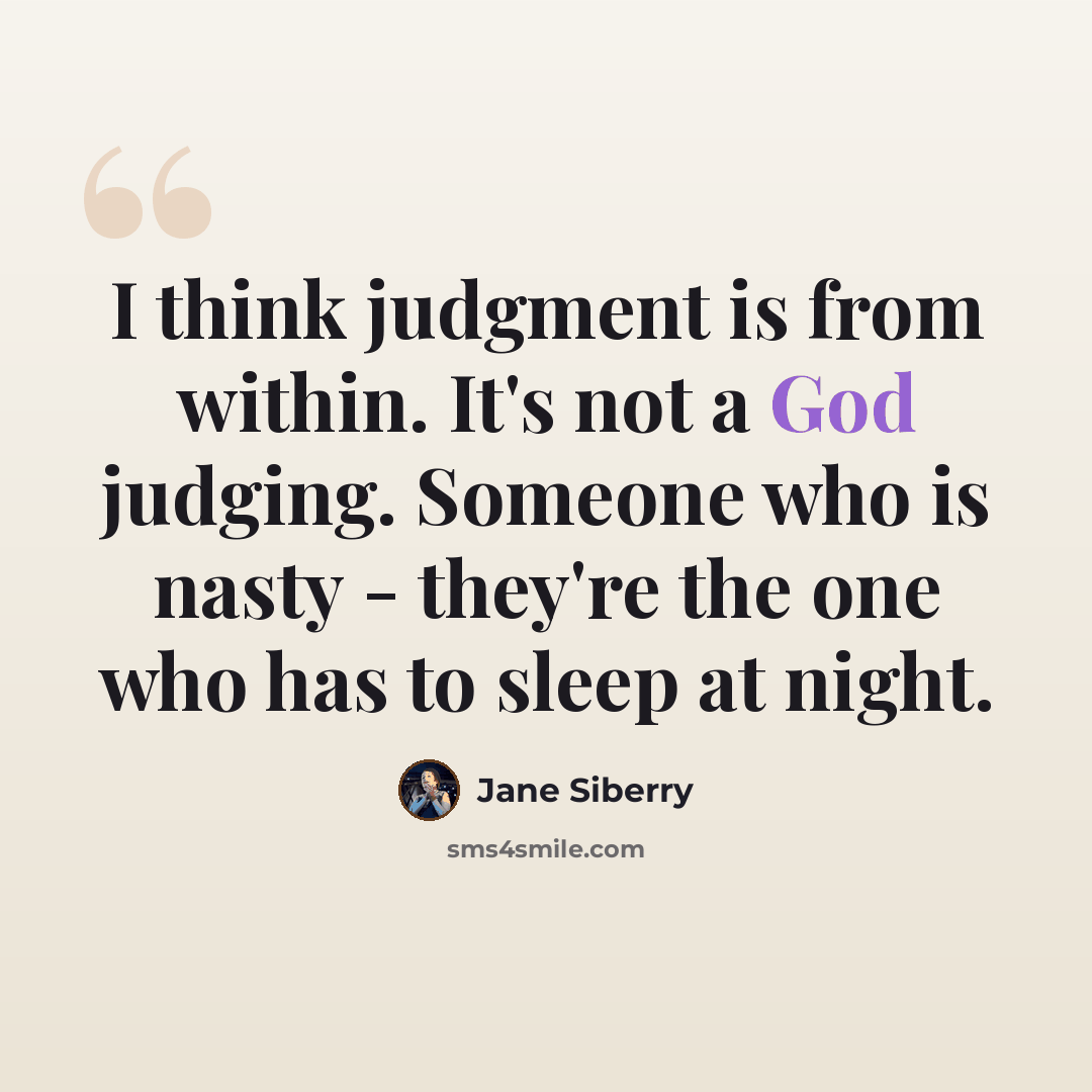 “I think judgment is from within. It's not a God judging. Someone who is nasty - they're the one who has to sleep at night.” quote by Jane Siberry