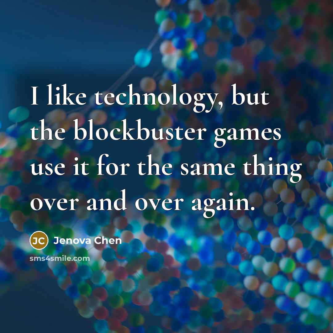 “I like technology, but the blockbuster games use it for the same thing over and over again.” quote by Jenova Chen