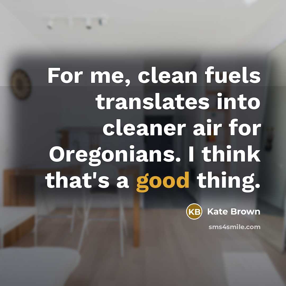“For me, clean fuels translates into cleaner air for Oregonians. I think that's a good thing.” quote by Kate Brown