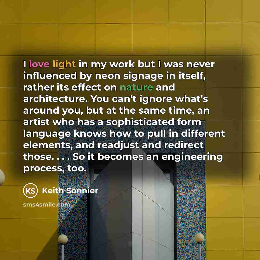 “I love light in my work but I was never influenced by neon signage in itself, rather its effect on nature and architecture. You can't ignore what's around you, but at the same time, an artist who has a sophisticated form language knows how to pull in different elements, and readjust and redirect…” quote by Keith Sonnier