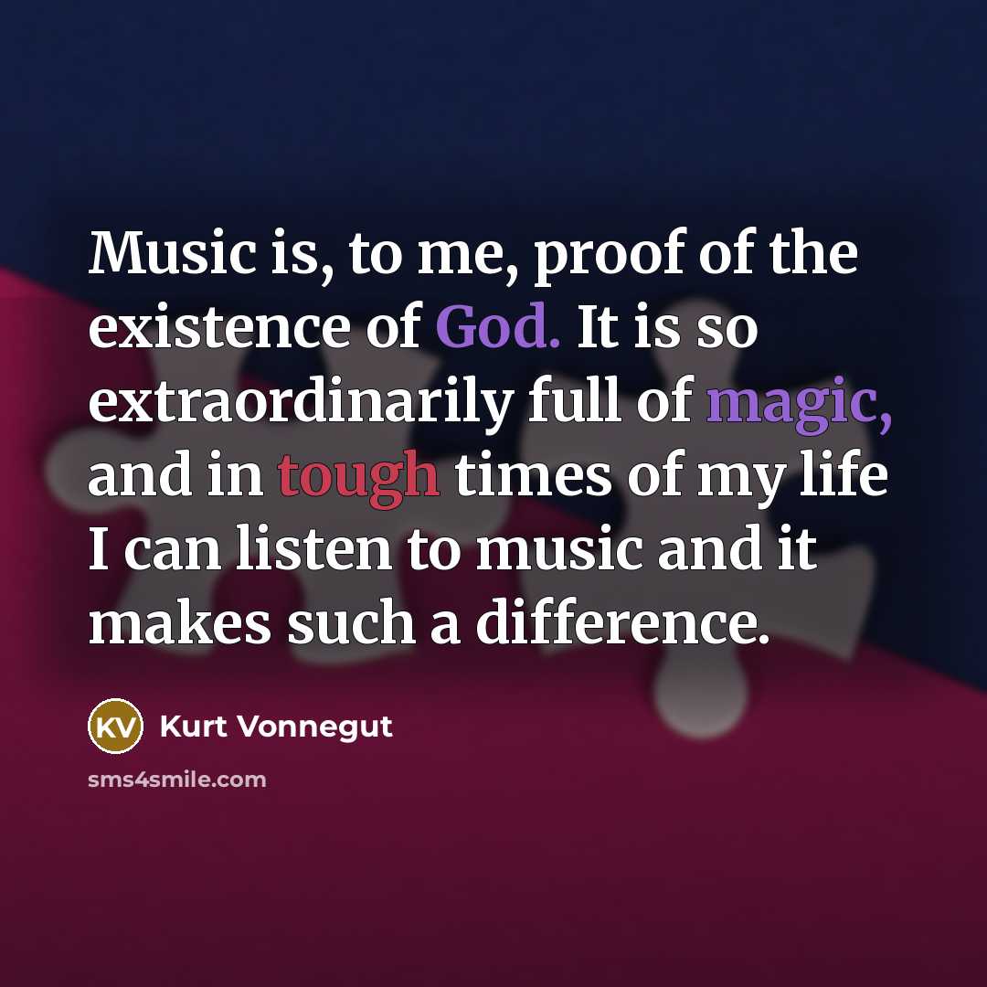 “Music is, to me, proof of the existence of God. It is so extraordinarily full of magic, and in tough times of my life I can listen to music and it makes such a difference.” quote by Kurt Vonnegut