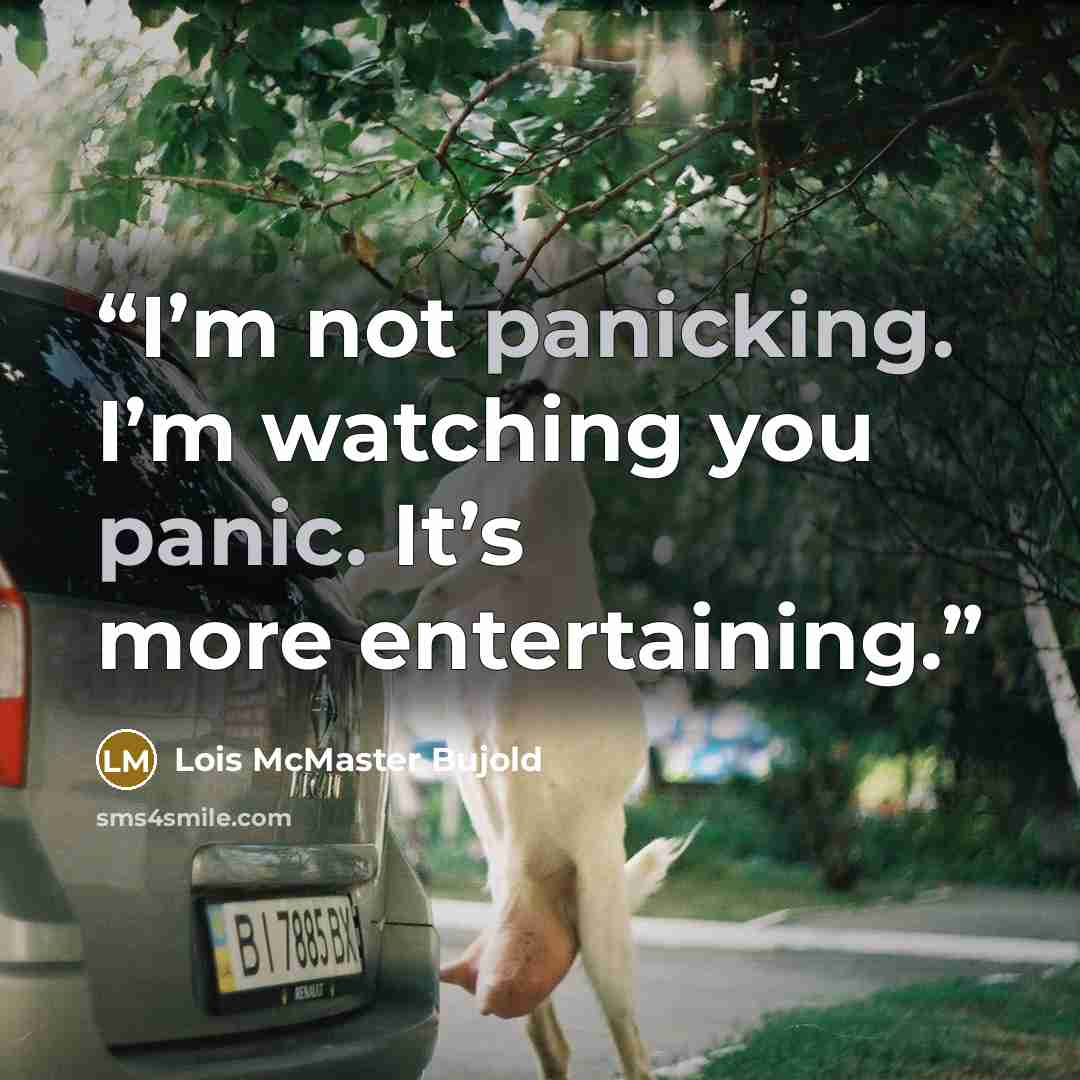 “I’m not panicking. I’m watching you panic. It’s more entertaining.” quote by Lois McMaster Bujold