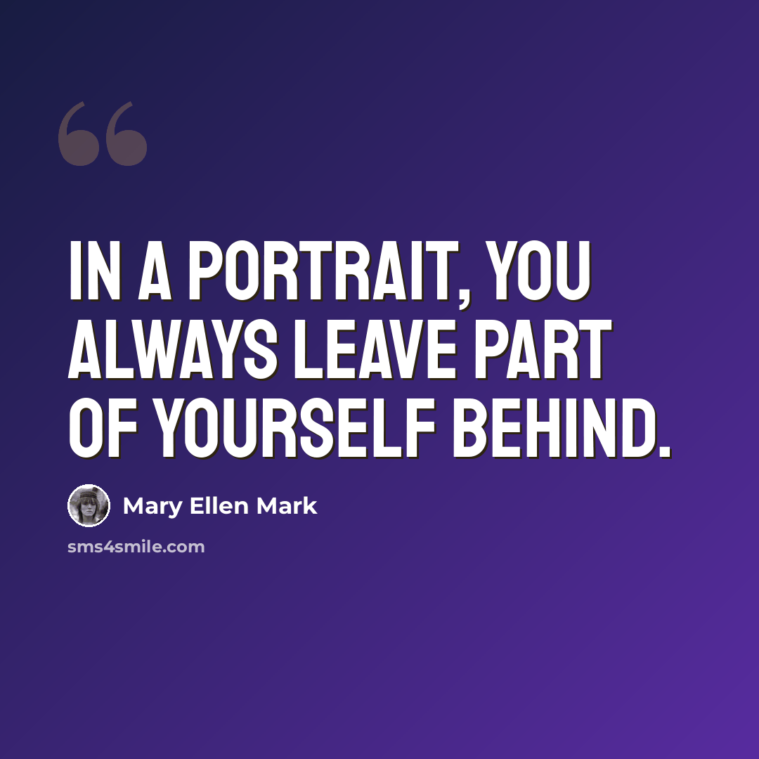 “In a portrait, you always leave part of yourself behind.” quote by Mary Ellen Mark