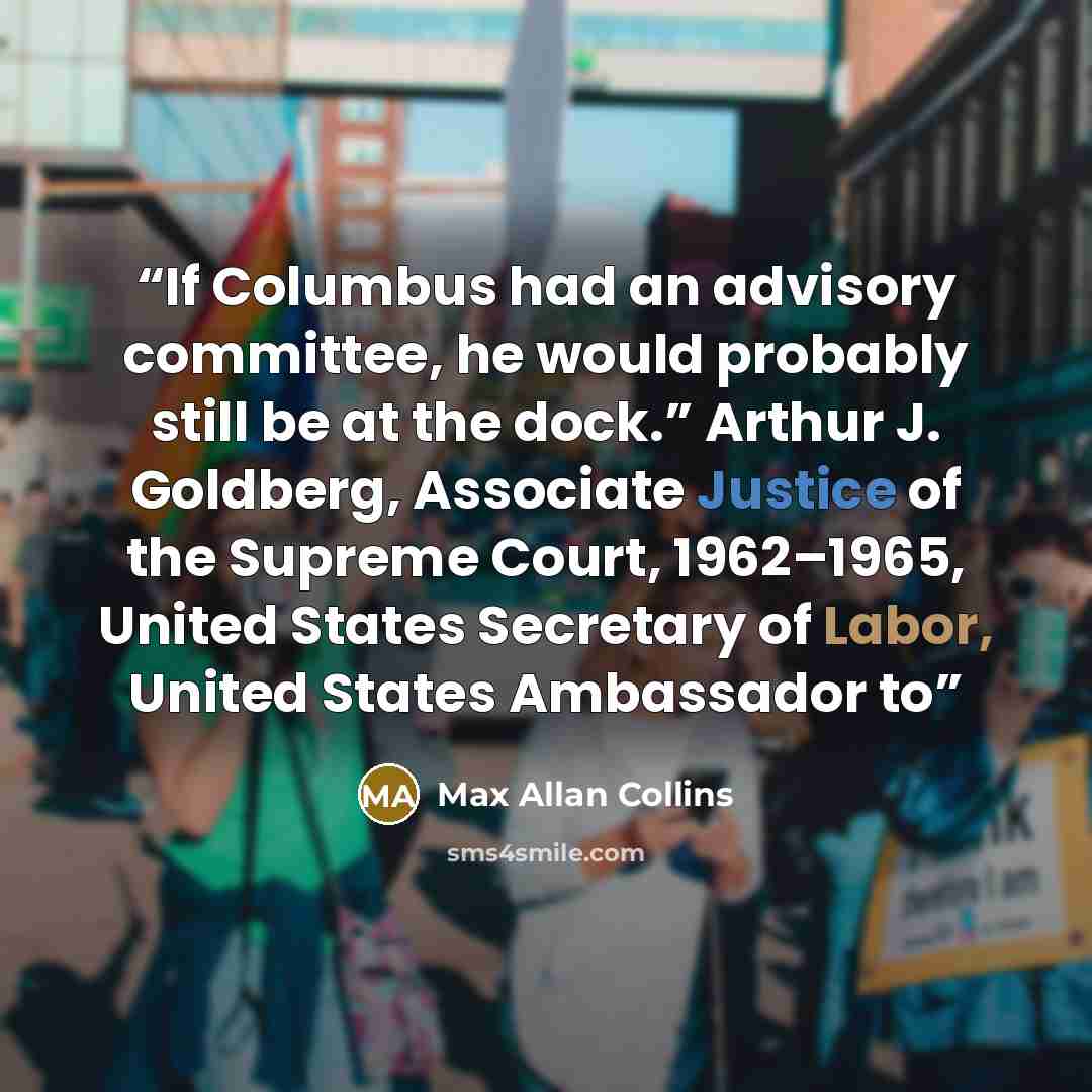 “If Columbus had an advisory committee, he would probably still be at the dock.” Arthur J. Goldberg, Associate Justice of the Supreme Court, 1962–1965, United States Secretary of Labor, United States Ambassador to” quote by Max Allan Collins