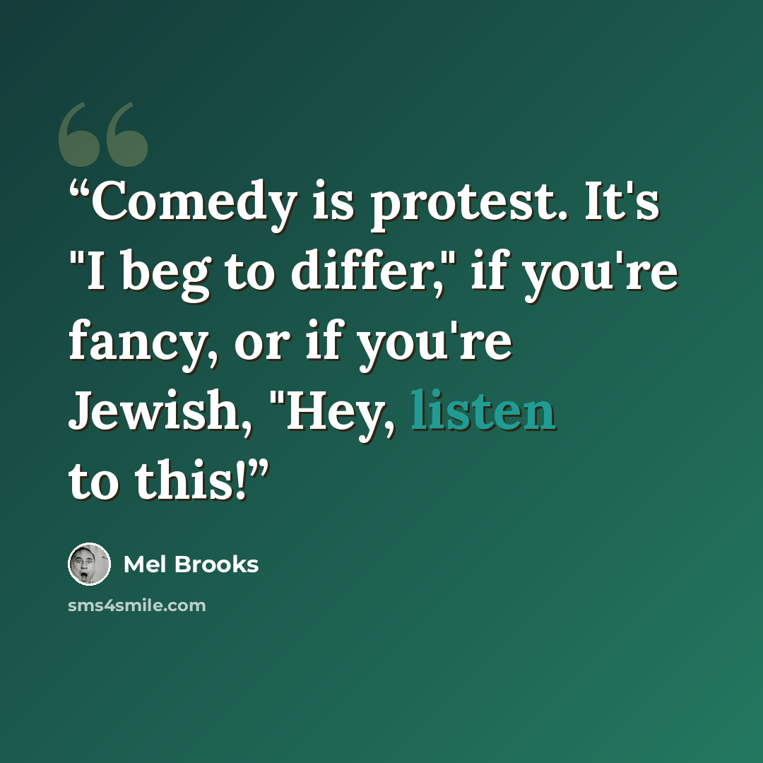 “Comedy is protest. It's "I beg to differ," if you're fancy, or if you're Jewish, "Hey, listen to this!” quote by Mel Brooks