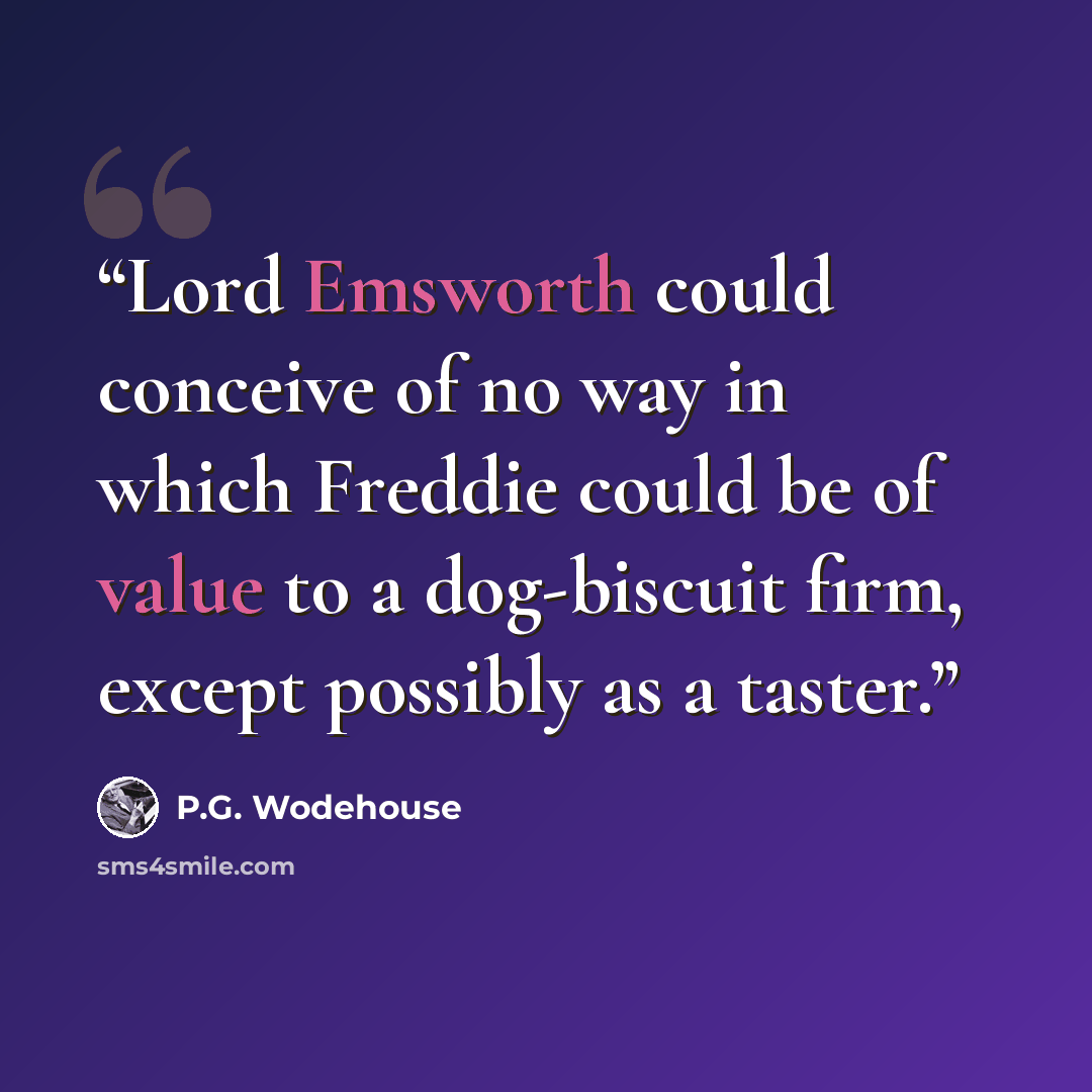 “Lord Emsworth could conceive of no way in which Freddie could be of value to a dog-biscuit firm, except possibly as a taster.” quote by P.G. Wodehouse