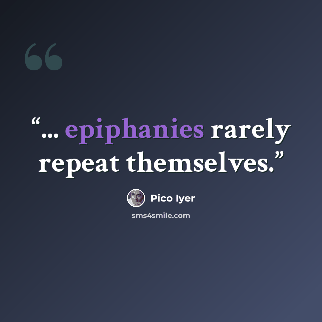 “... epiphanies rarely repeat themselves.” quote by Pico Iyer
