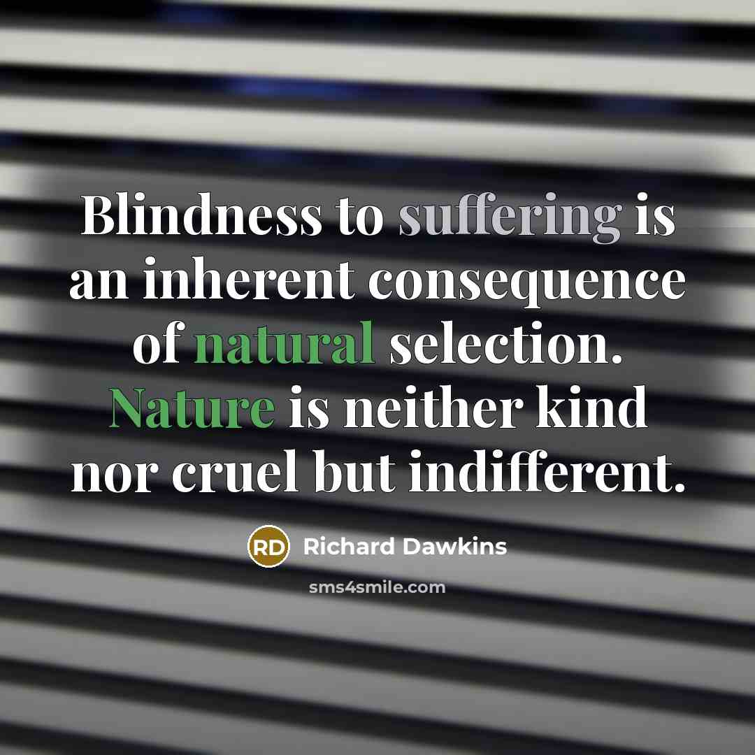 “Blindness to suffering is an inherent consequence of natural selection. Nature is neither kind nor cruel but indifferent.” quote by Richard Dawkins