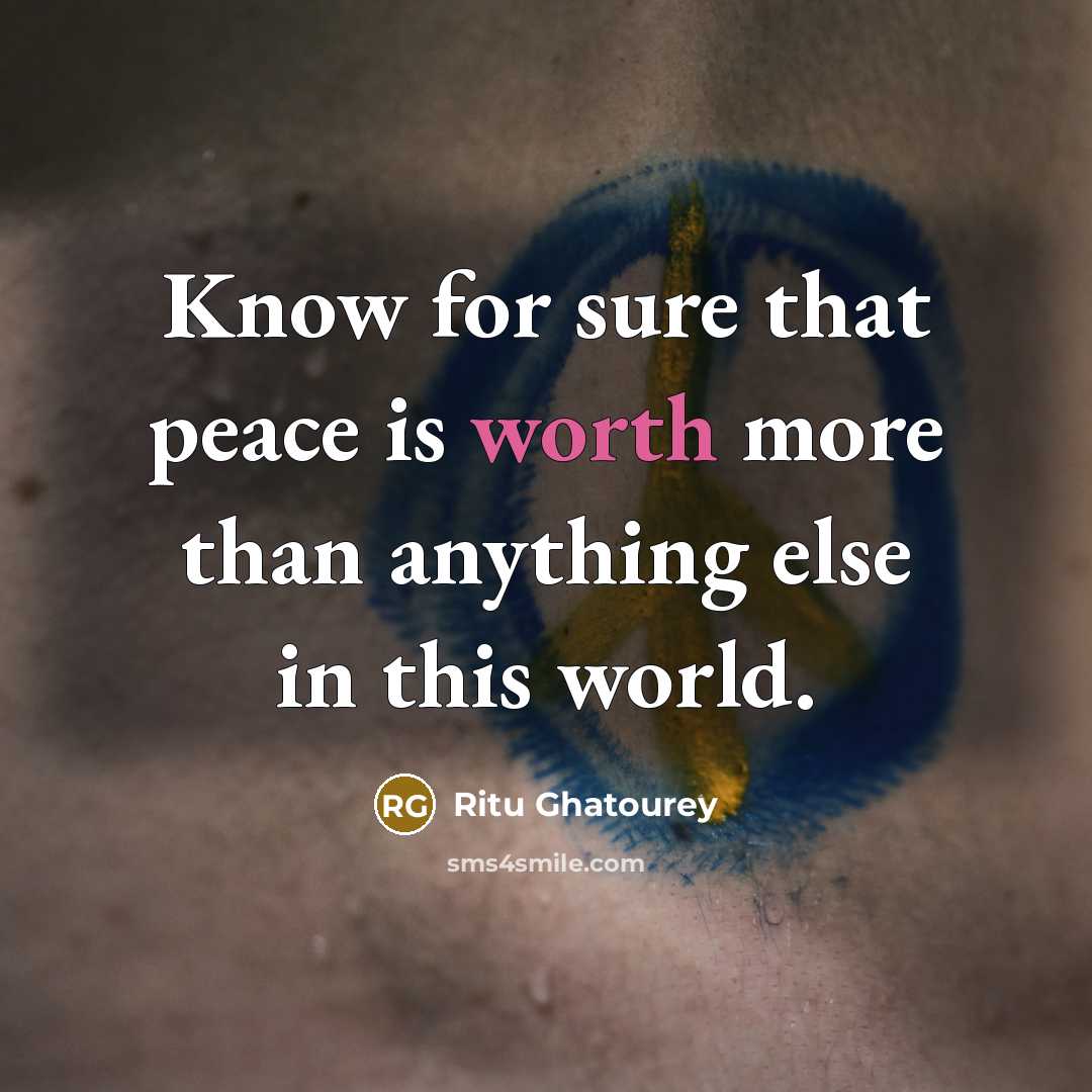 “Know for sure that peace is worth more than anything else in this world.” quote by Ritu Ghatourey