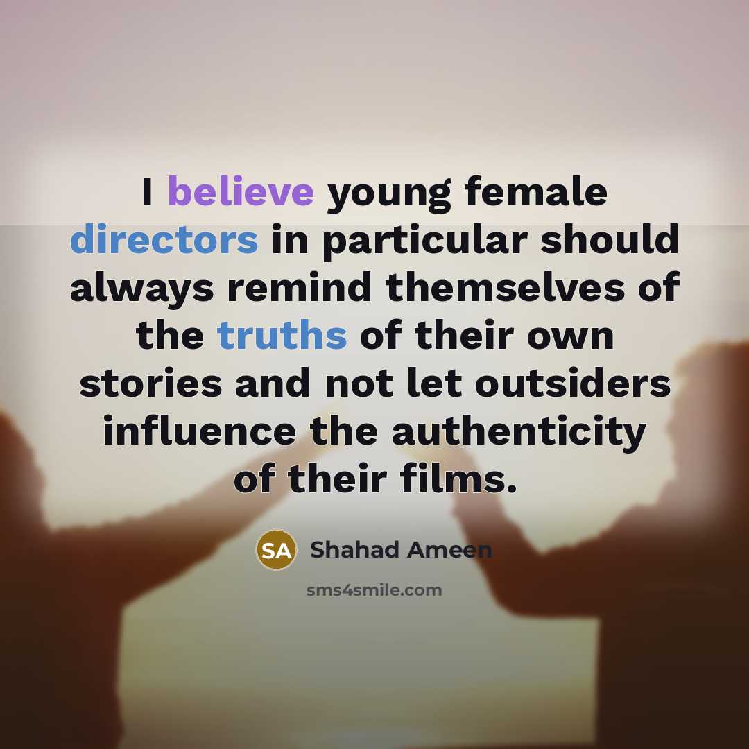 “I believe young female directors in particular should always remind themselves of the truths of their own stories and not let outsiders influence the authenticity of their films.” quote by Shahad Ameen