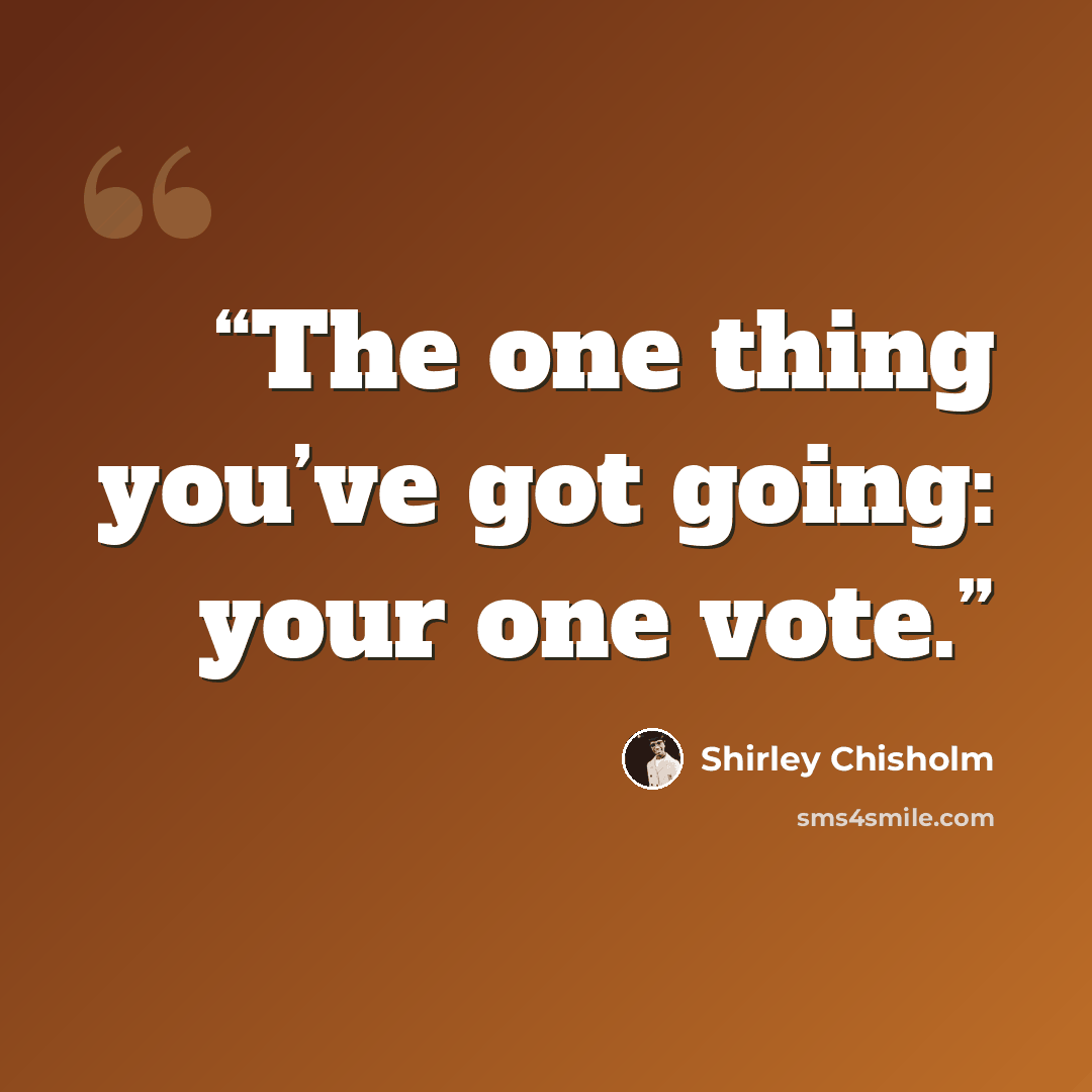 “The one thing you’ve got going: your one vote.” quote by Shirley Chisholm