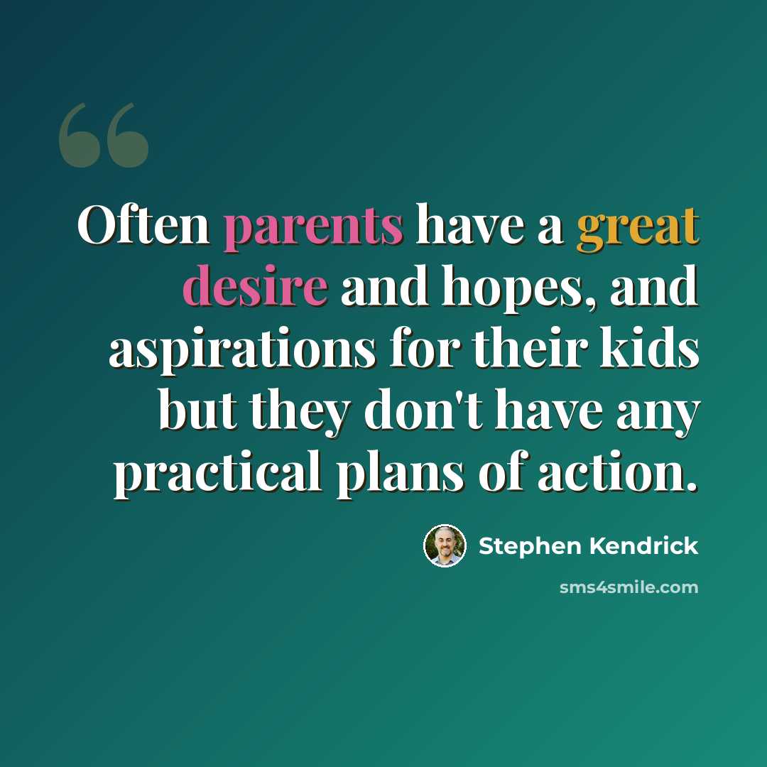 “Often parents have a great desire and hopes, and aspirations for their kids but they don't have any practical plans of action.” quote by Stephen Kendrick