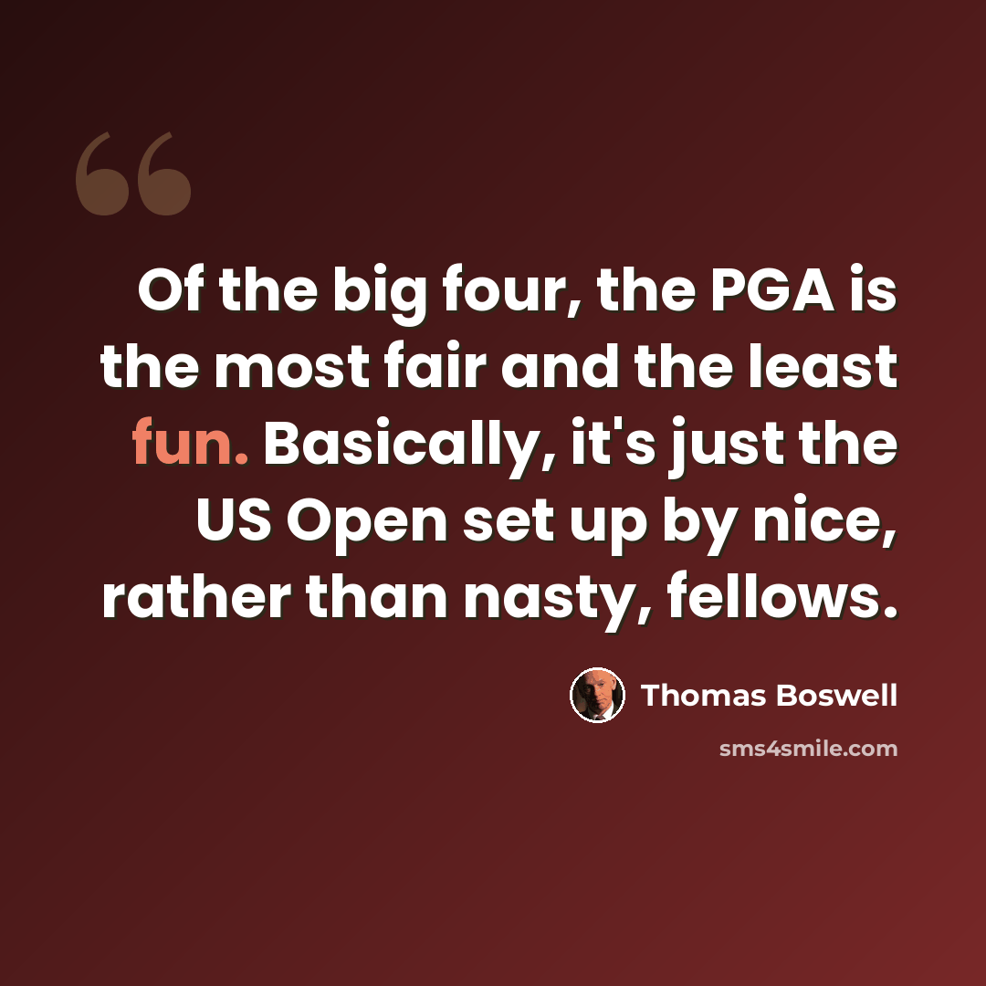 “Of the big four, the PGA is the most fair and the least fun. Basically, it's just the US Open set up by nice, rather than nasty, fellows.” quote by Thomas Boswell