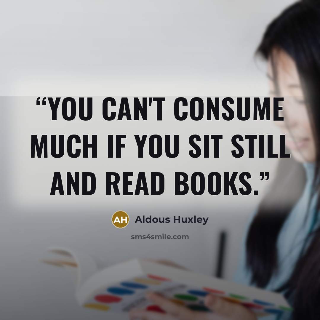 “You can't consume much if you sit still and read books.” quote by Aldous Huxley
