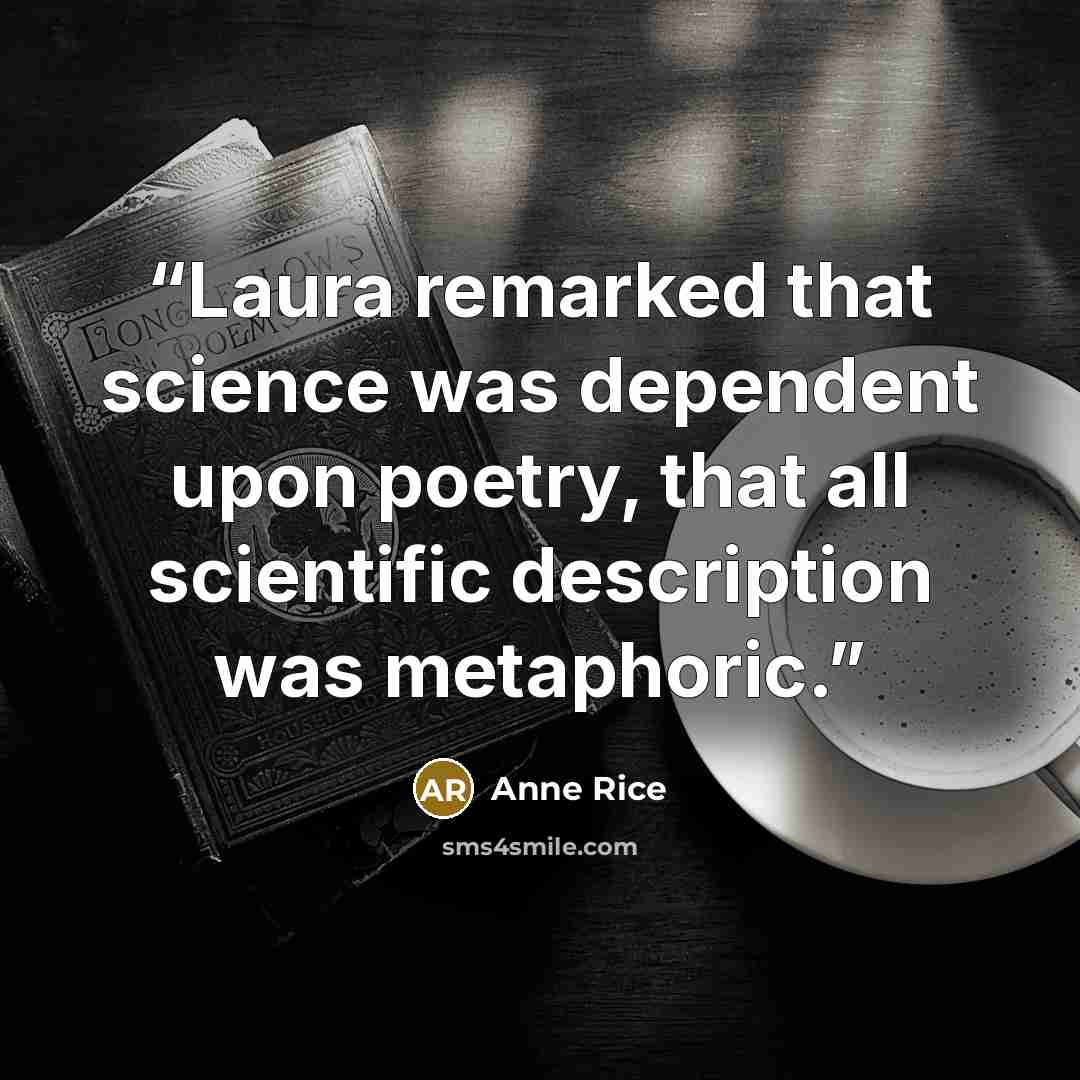 “Laura remarked that science was dependent upon poetry, that all scientific description was metaphoric.” quote by Anne Rice