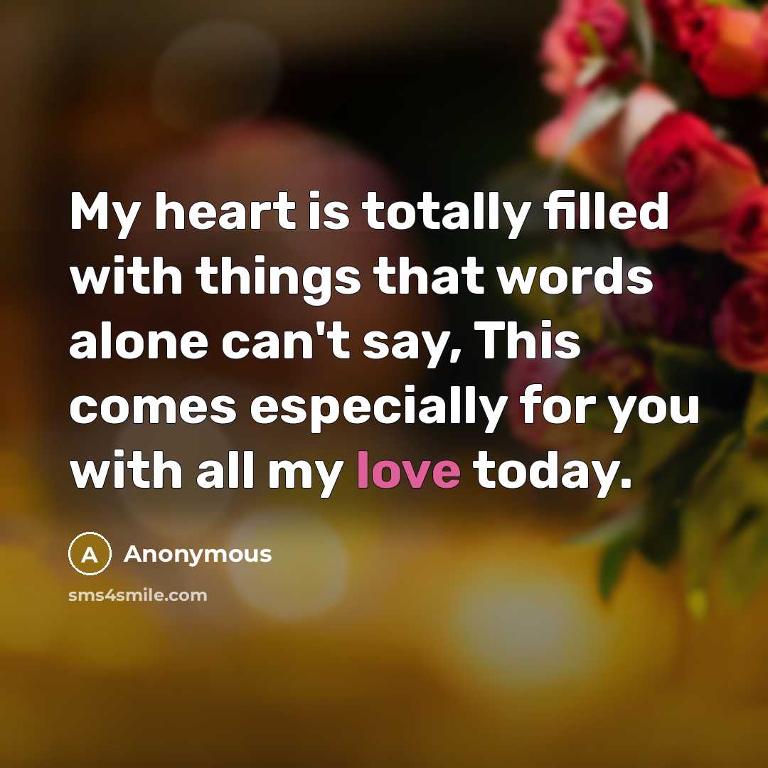 “My heart is totally filled with things that words alone can't say, This comes especially for you with all my love today.” quote by Anonymous