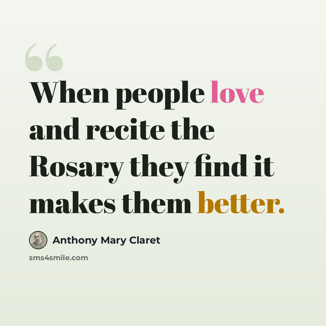 “When people love and recite the Rosary they find it makes them better.” quote by Anthony Mary Claret