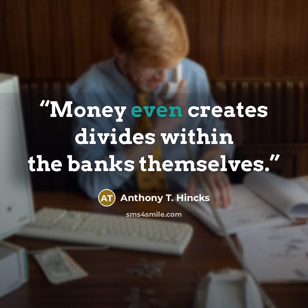 “Money even creates divides within the banks themselves.” quote by Anthony T. Hincks