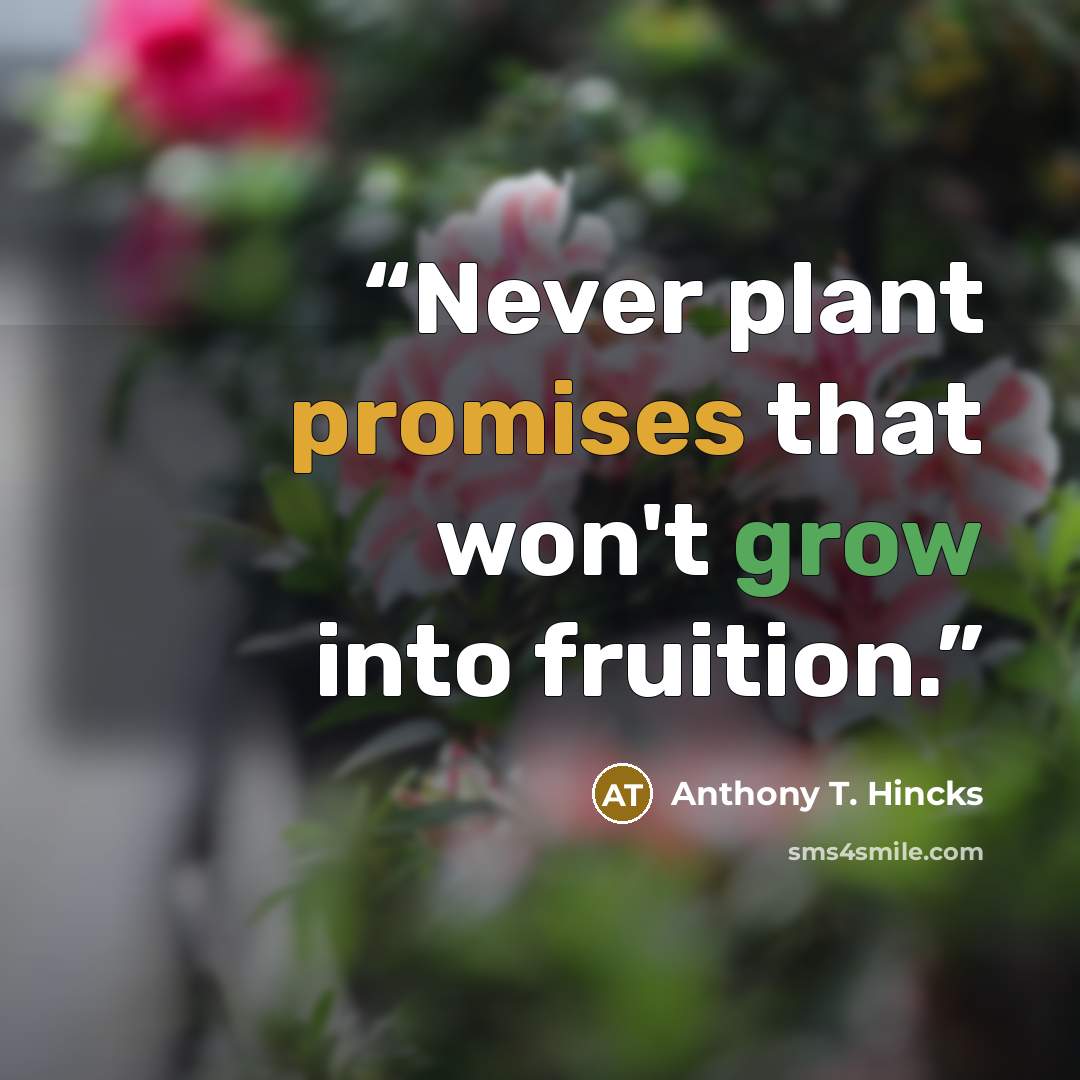 “Never plant promises that won't grow into fruition.” quote by Anthony T. Hincks