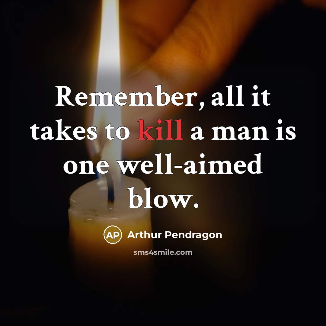 “Remember, all it takes to kill a man is one well-aimed blow.” quote by Arthur Pendragon