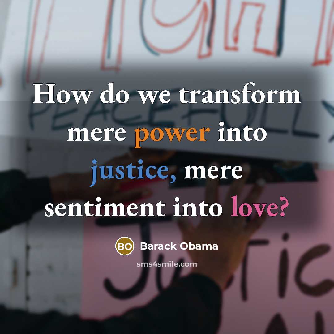 “How do we transform mere power into justice, mere sentiment into love?” quote by Barack Obama
