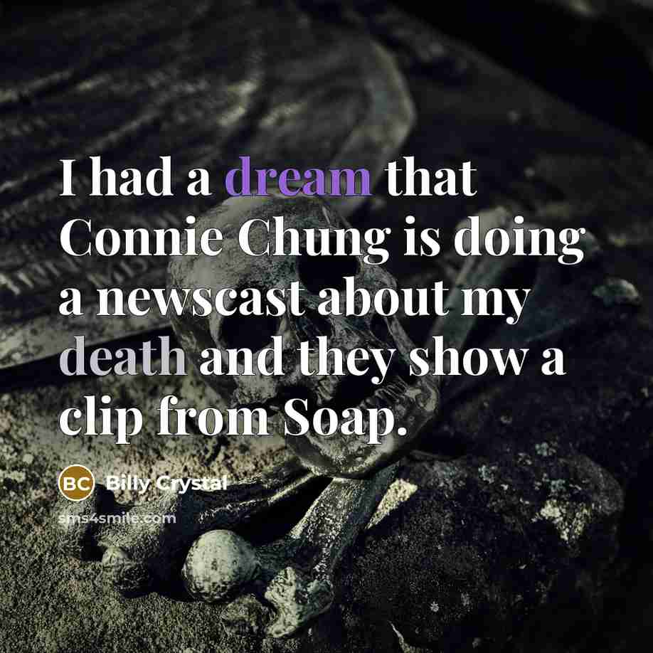 “I had a dream that Connie Chung is doing a newscast about my death and they show a clip from Soap.” quote by Billy Crystal