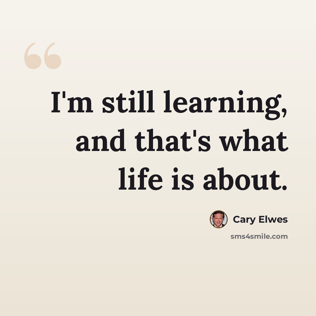 “I'm still learning, and that's what life is about.” quote by Cary Elwes