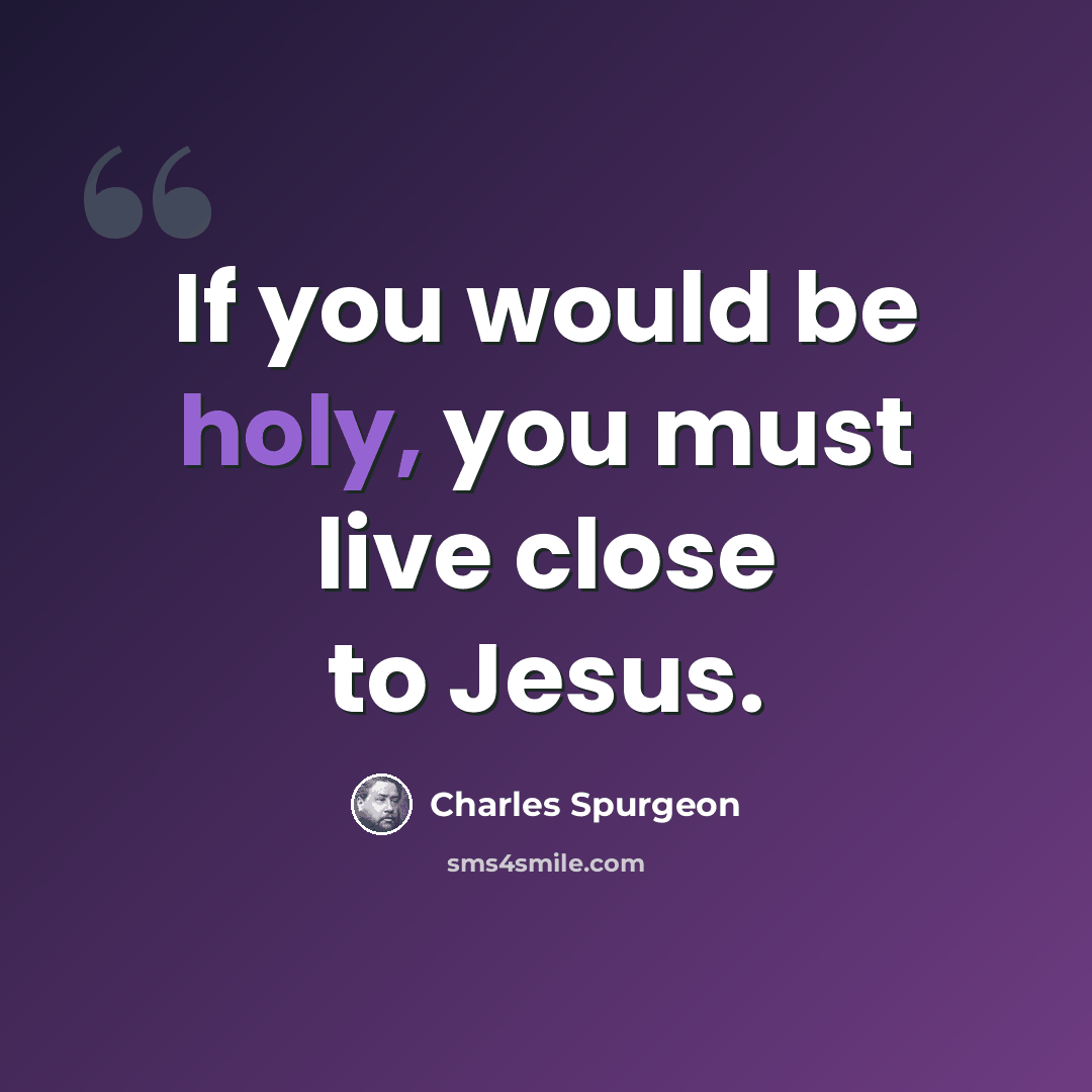 “If you would be holy, you must live close to Jesus.” quote by Charles Spurgeon