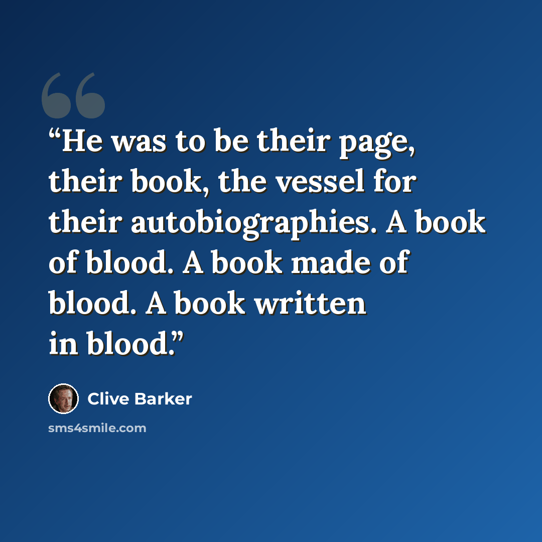 “He was to be their page, their book, the vessel for their autobiographies. A book of blood. A book made of blood. A book written in blood.” quote by Clive Barker