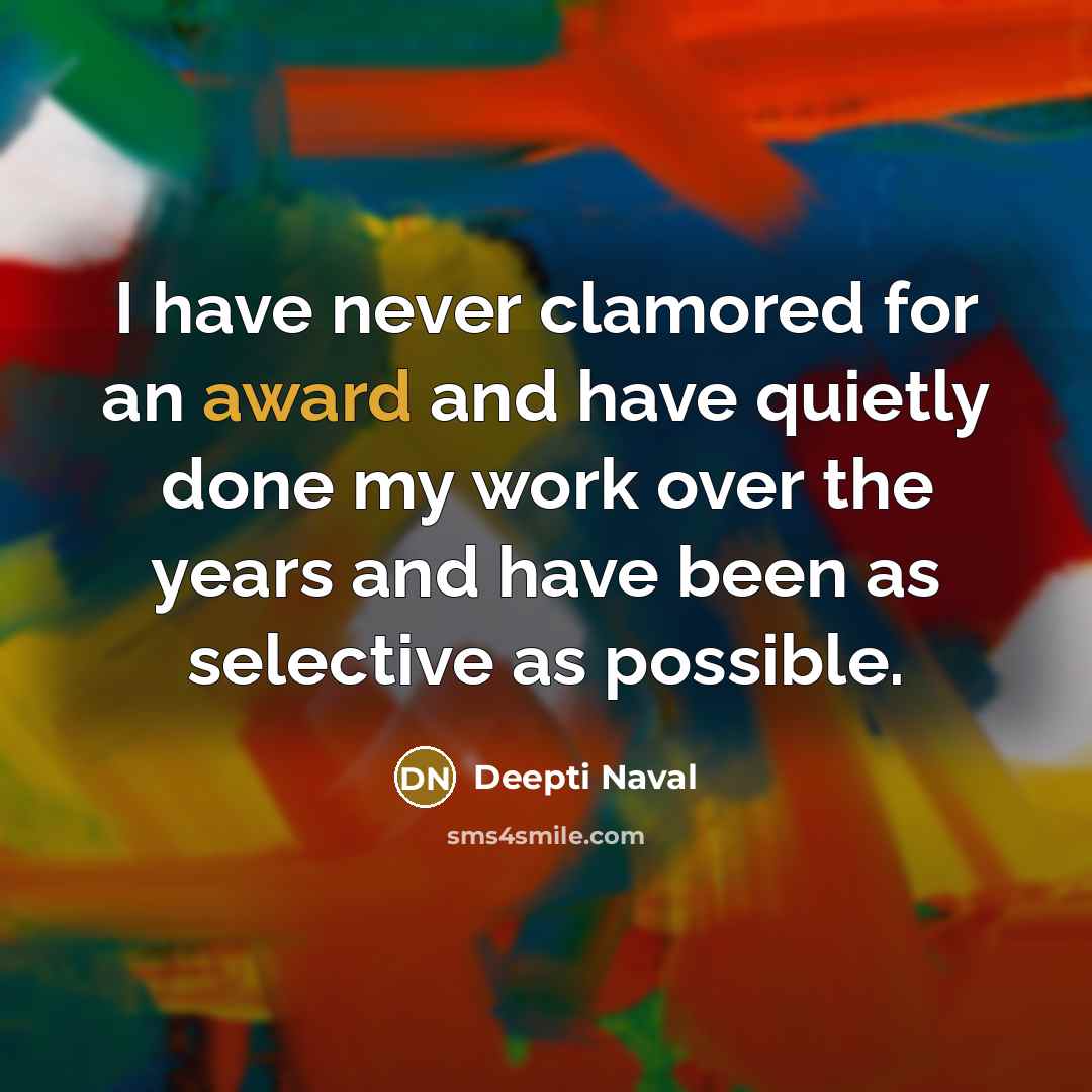 “I have never clamored for an award and have quietly done my work over the years and have been as selective as possible.” quote by Deepti Naval