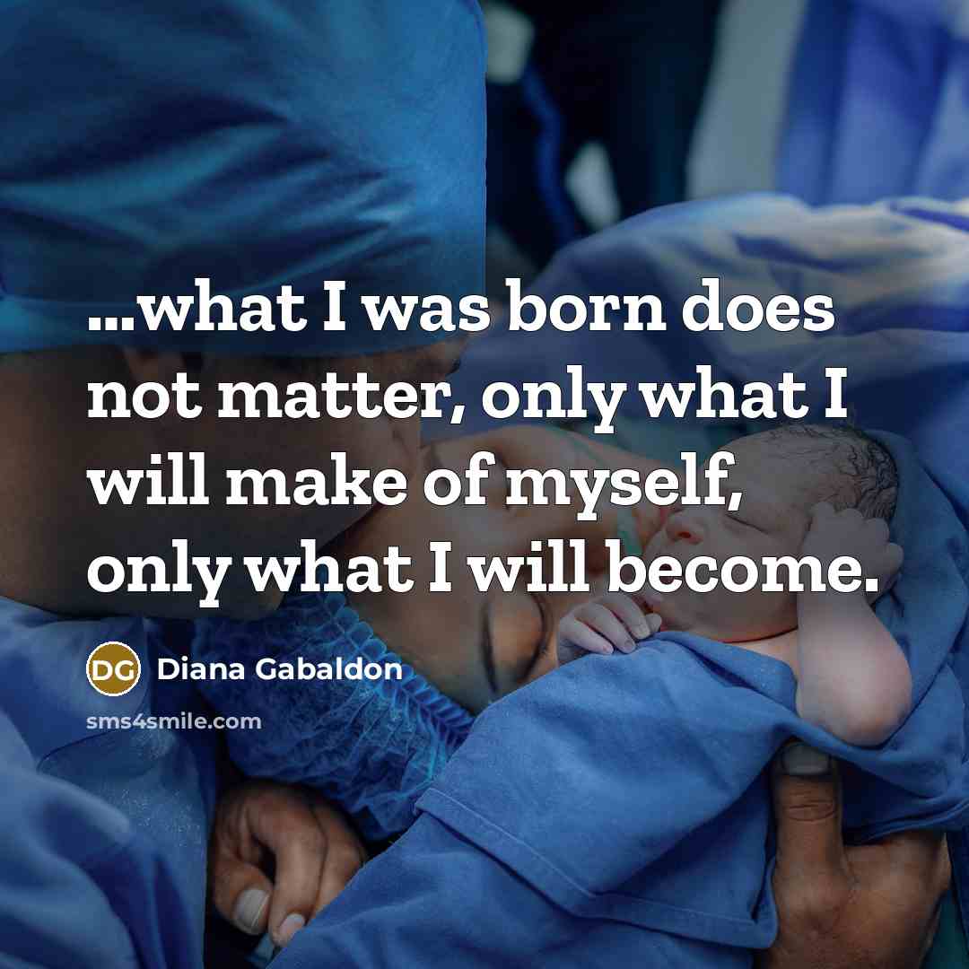 “…what I was born does not matter, only what I will make of myself, only what I will become.” quote by Diana Gabaldon
