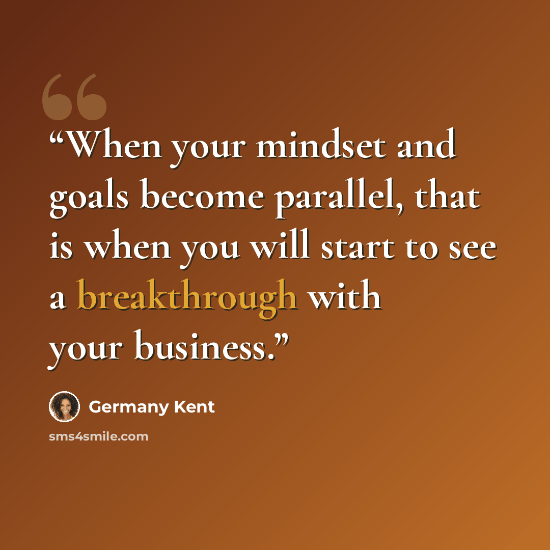 “When your mindset and goals become parallel, that is when you will start to see a breakthrough with your business.” quote by Germany Kent