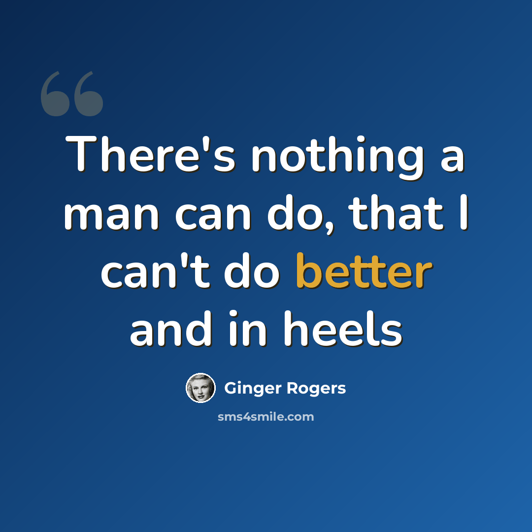 “There's nothing a man can do, that I can't do better and in heels” quote by Ginger Rogers