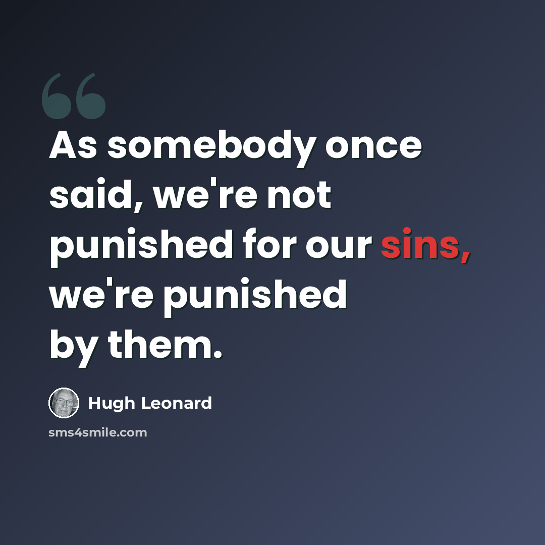 “As somebody once said, we're not punished for our sins, we're punished by them.” quote by Hugh Leonard