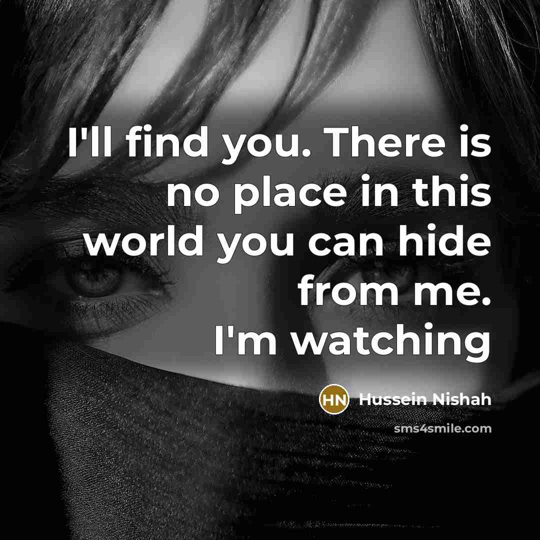 “I'll find you. There is no place in this world you can hide from me. I'm watching” quote by Hussein Nishah