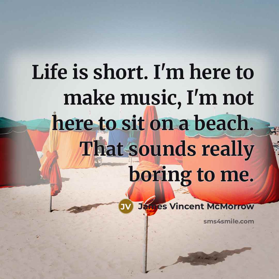 “Life is short. I'm here to make music, I'm not here to sit on a beach. That sounds really boring to me.” quote by James Vincent McMorrow