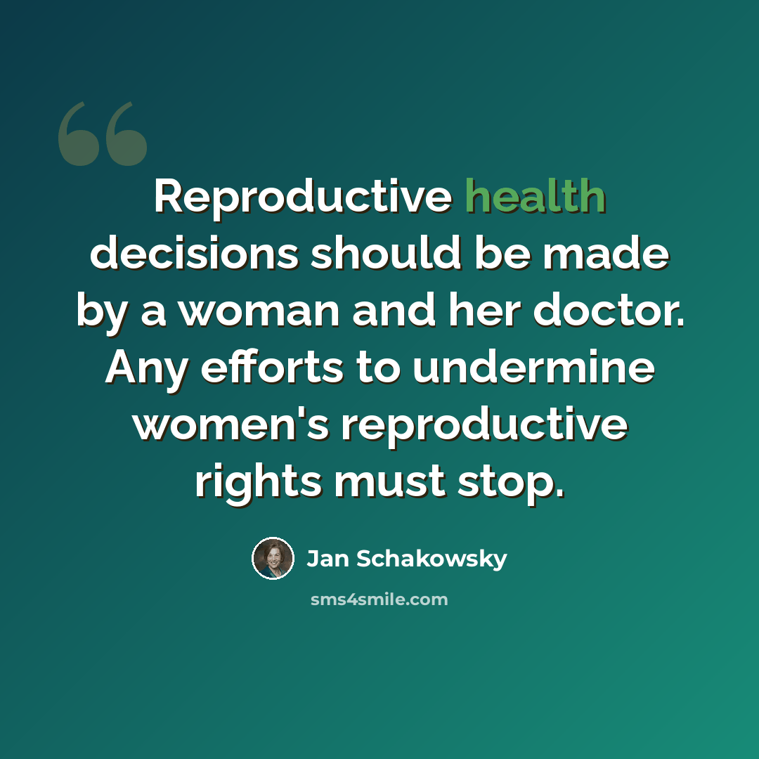 “Reproductive health decisions should be made by a woman and her doctor. Any efforts to undermine women's reproductive rights must stop.” quote by Jan Schakowsky