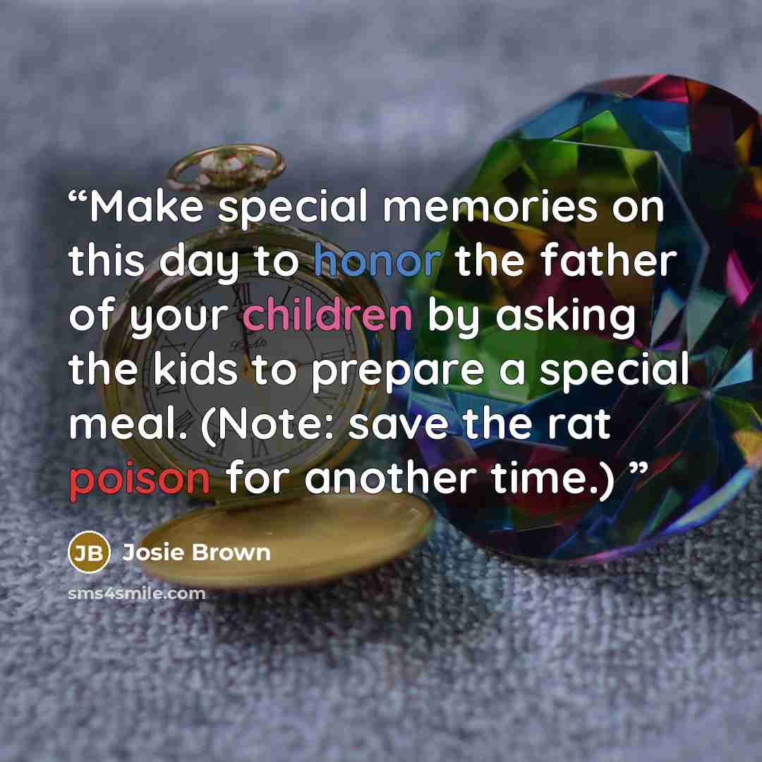 “Make special memories on this day to honor the father of your children by asking the kids to prepare a special meal. (Note: save the rat poison for another time.)” quote by Josie Brown