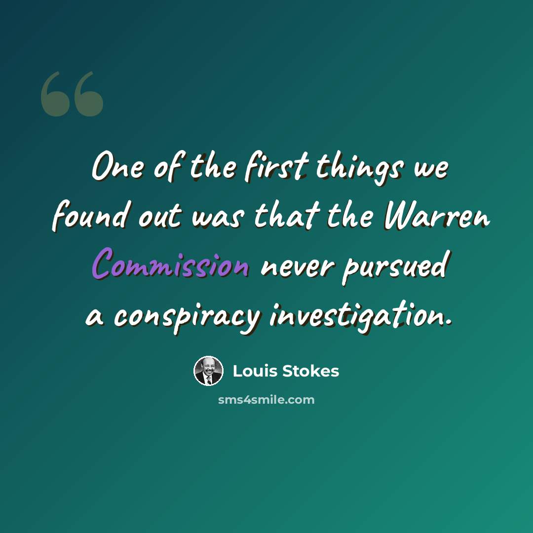 “One of the first things we found out was that the Warren Commission never pursued a conspiracy investigation.” quote by Louis Stokes